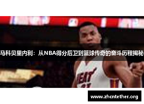 马科贝里内利：从NBA得分后卫到篮球传奇的奋斗历程揭秘