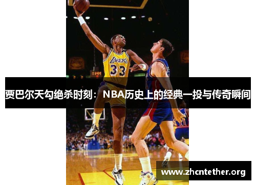 贾巴尔天勾绝杀时刻：NBA历史上的经典一投与传奇瞬间